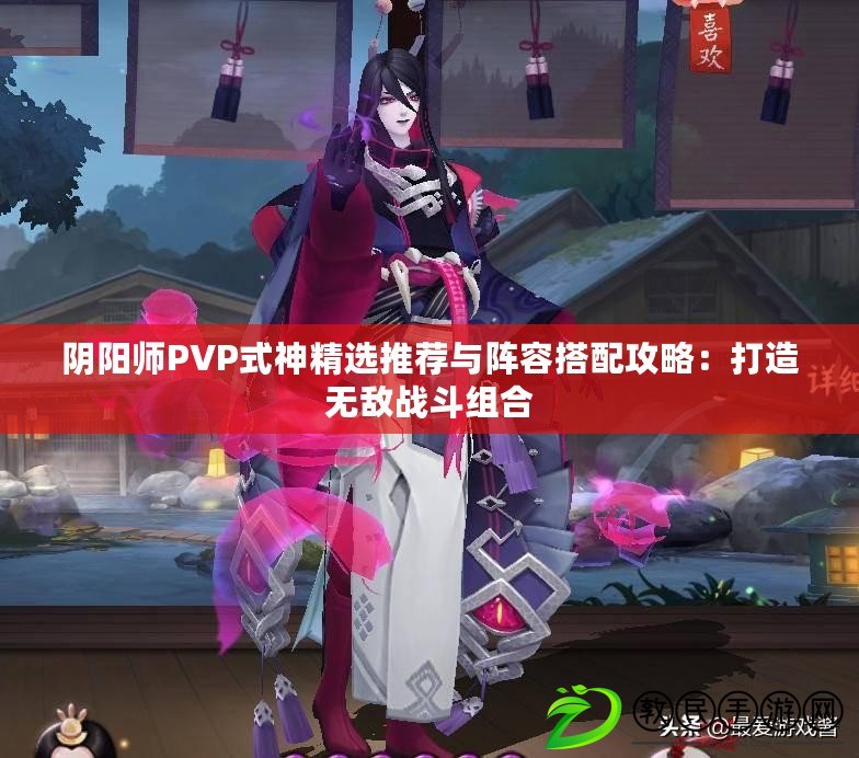 陰陽師PVP式神精選推薦與陣容搭配攻略：打造無敵戰斗組合