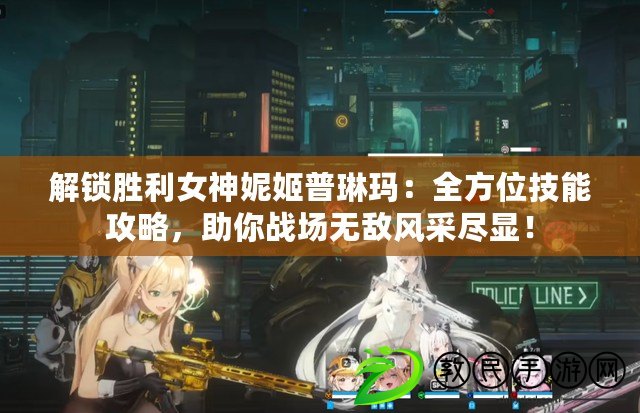 解鎖勝利女神妮姬普琳瑪：全方位技能攻略，助你戰場無敵風采盡顯！