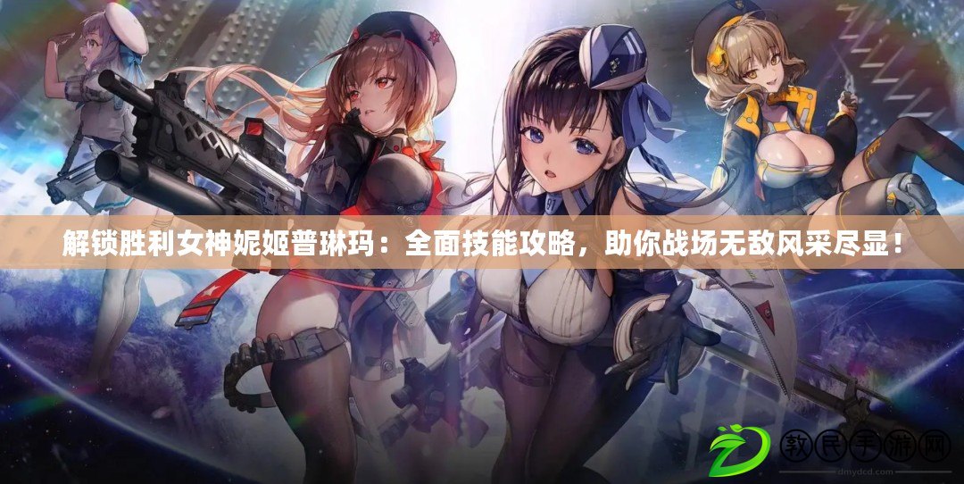 解鎖勝利女神妮姬普琳瑪：全面技能攻略，助你戰場無敵風采盡顯！