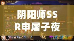 陰陽師SSR申屠子夜技能詳解 陰陽師SSR申屠子夜技能詳解