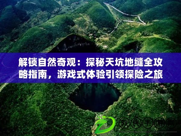 解鎖自然奇觀：探秘天坑地縫全攻略指南，游戲式體驗引領探險之旅