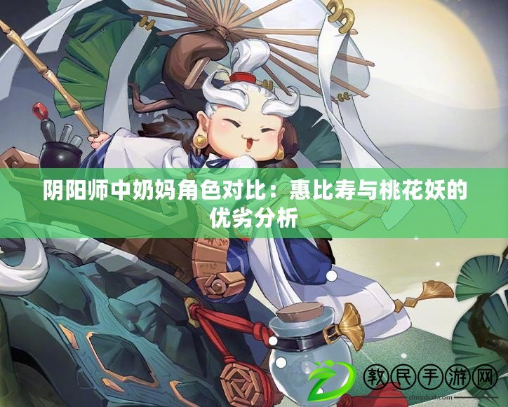 陰陽師中奶媽角色對比:惠比壽與桃花妖的優劣分析 陰陽師中奶媽角色對比:惠比壽與桃花妖的優劣分析