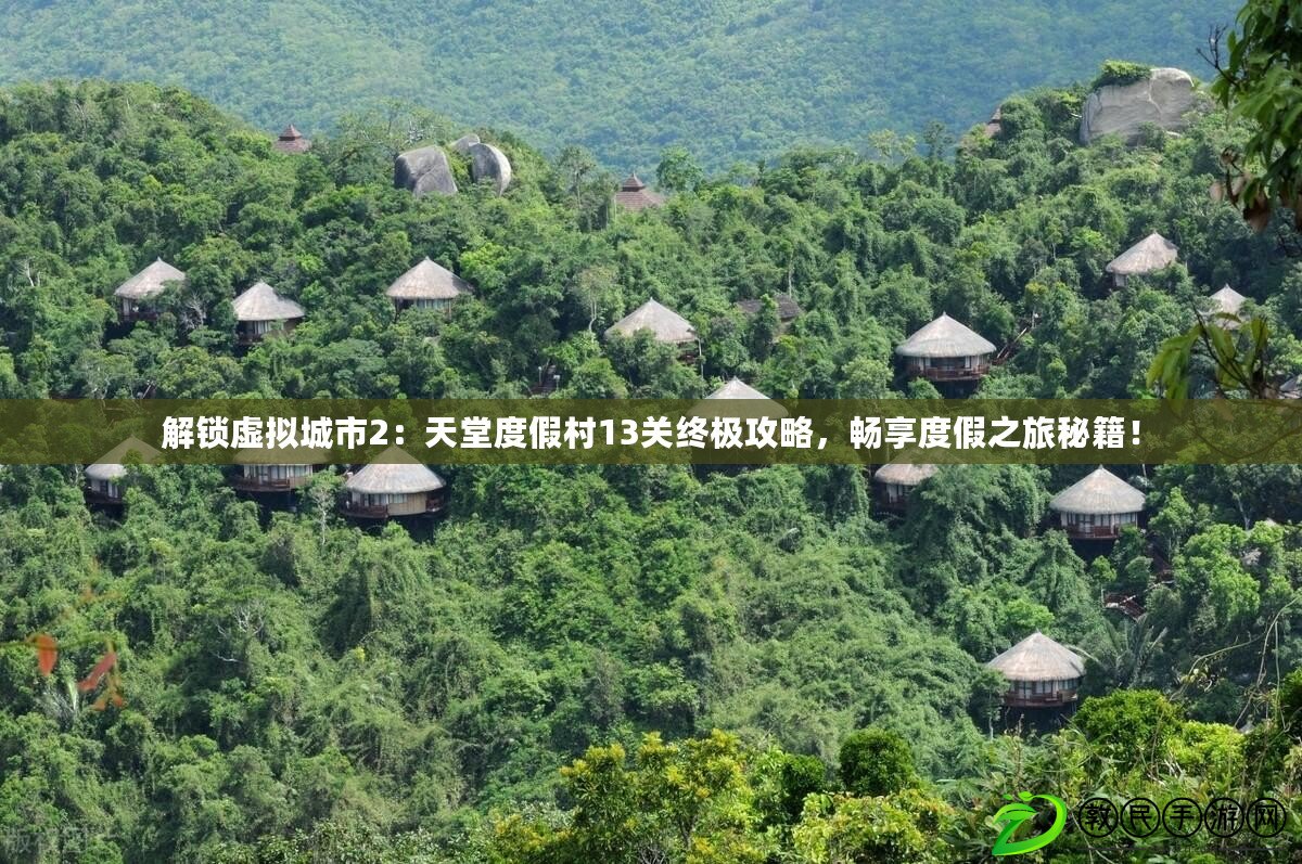 解鎖虛擬城市2：天堂度假村13關終極攻略，暢享度假之旅秘籍！