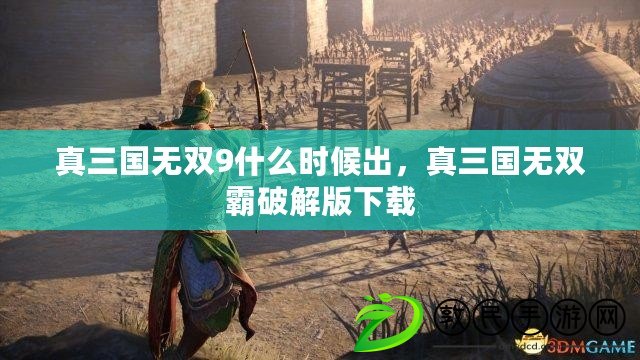 真三國無雙9什么時候出，真三國無雙霸破解版下載