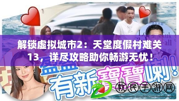 解鎖虛擬城市2：天堂度假村難關13，詳盡攻略助你暢游無憂！