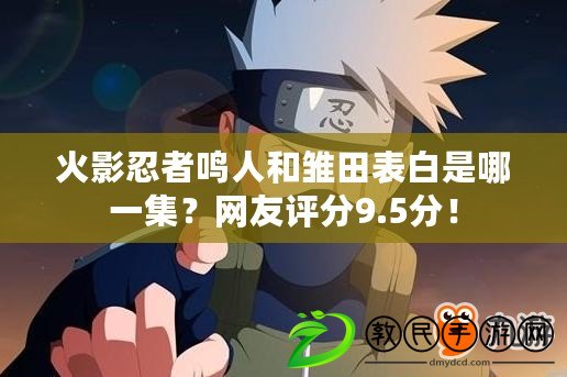 火影忍者鳴人和雛田表白是哪一集？網友評分9.5分！