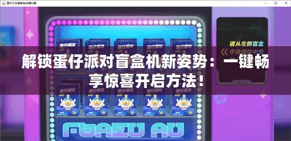 解鎖蛋仔派對盲盒機新姿勢：一鍵暢享驚喜開啟方法！