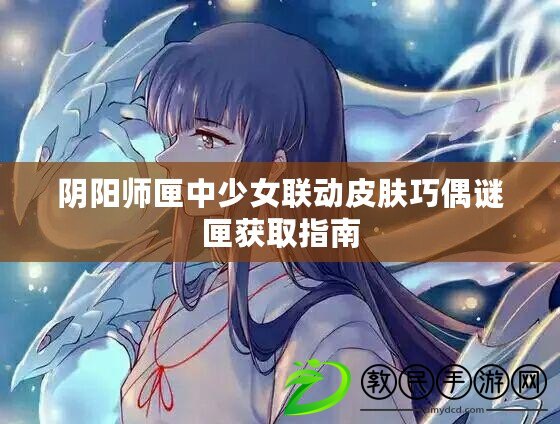 陰陽師匣中少女聯動皮膚巧偶謎匣獲取指南