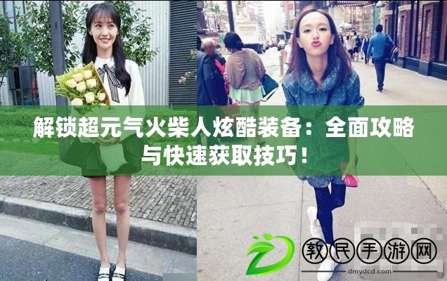 解鎖超元氣火柴人炫酷裝備：全面攻略與快速獲取技巧！