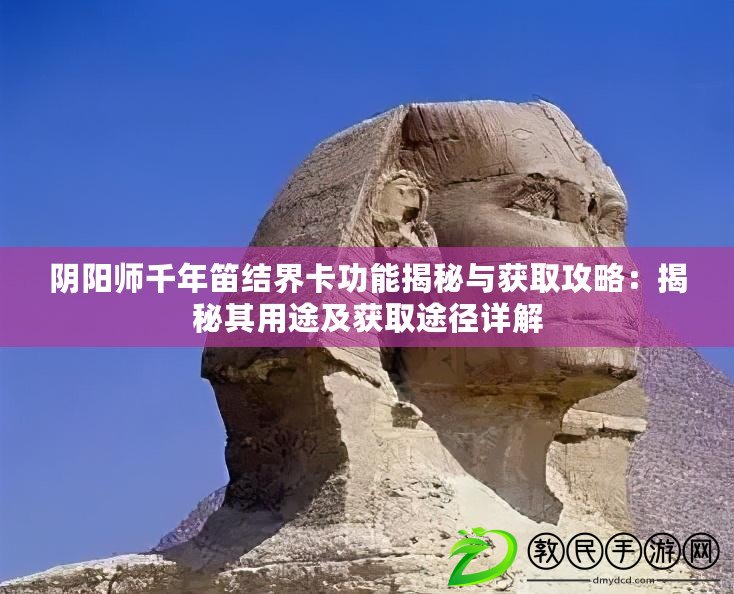 陰陽師千年笛結界卡功能揭秘與獲取攻略：揭秘其用途及獲取途徑詳解