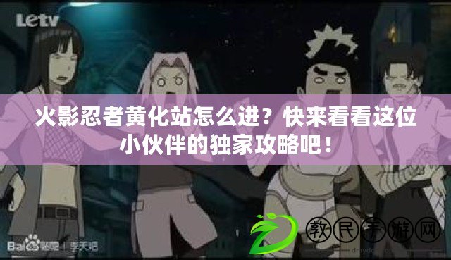 火影忍者黃化站怎么進？快來看看這位小伙伴的獨家攻略吧！