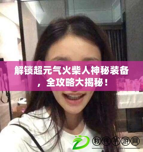 解鎖超元氣火柴人神秘裝備，全攻略大揭秘！