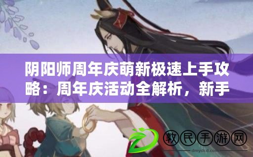 陰陽師周年慶萌新極速上手攻略：周年慶活動全解析，新手入門策略推薦