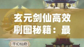 玄元劍仙高效刷圖秘籍：最大化收益攻略全解析！