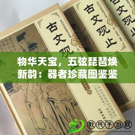 物華天寶，五弦琵琶煥新韻：器者珍藏圖鑒鑒賞指南