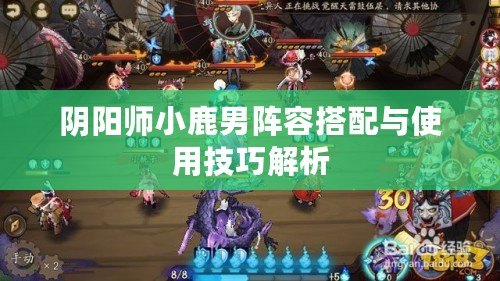 陰陽師小鹿男陣容搭配與使用技巧解析 陰陽師小鹿男陣容搭配與使用技巧解析