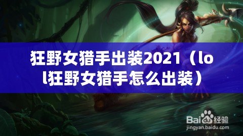狂野女獵手出裝2021(lol狂野女獵手怎么出裝) 狂野女獵手出裝2021(lol狂野女獵手怎么出裝)