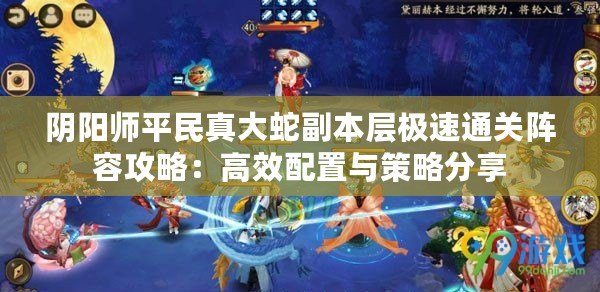 陰陽師平民真大蛇副本層極速通關陣容攻略：高效配置與策略分享