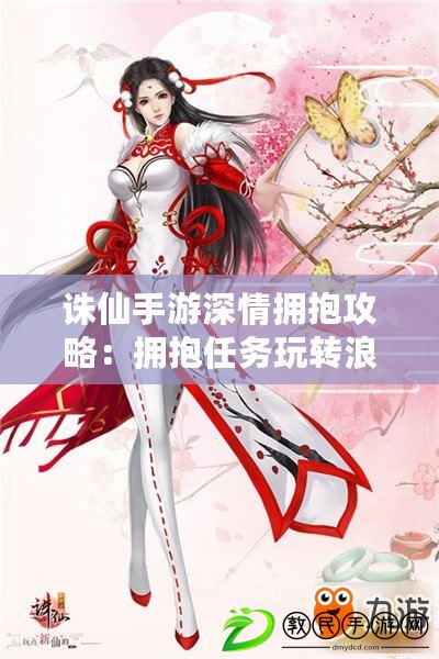 誅仙手游深情擁抱攻略：擁抱任務玩轉浪漫情感之旅