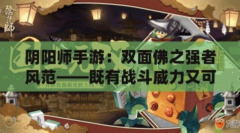 陰陽師手游:雙面佛之強者風范——既有戰斗威力又可掌控戰局的SSR角色解析 陰陽師手游:雙面佛之強者風范——既有戰斗威力又可掌控戰局的SSR角色解析