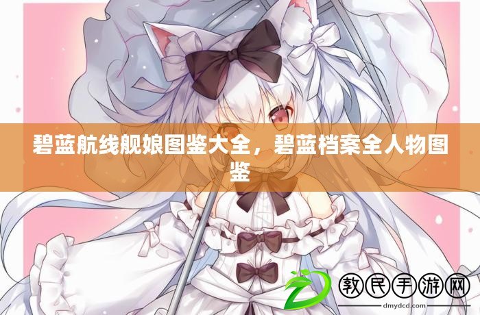 碧藍航線艦娘圖鑒大全，碧藍檔案全人物圖鑒
