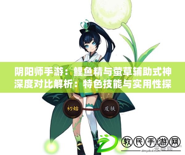 陰陽師手游：鯉魚精與螢草輔助式神深度對比解析：特色技能與實用性探討