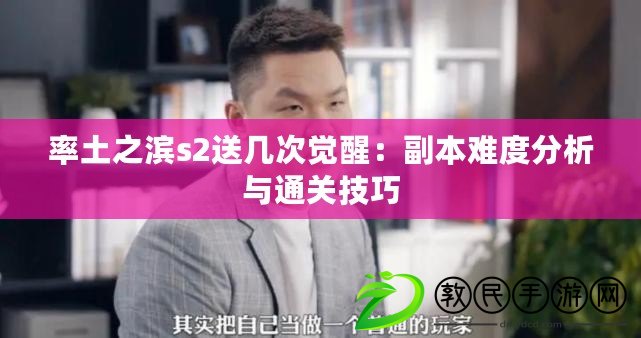 率土之濱s2送幾次覺醒：副本難度分析與通關技巧