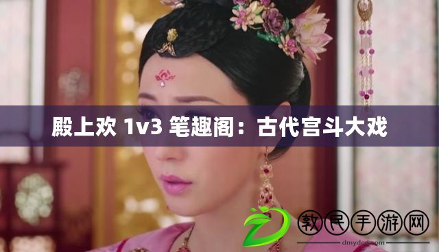 殿上歡 1v3 筆趣閣:古代宮斗大戲 殿上歡 1v3 筆趣閣:古代宮斗大戲