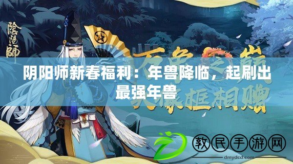 陰陽師新春福利：年獸降臨，起刷出最強年獸