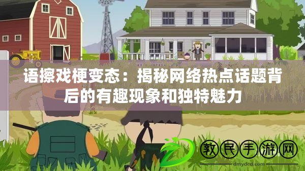 語擦戲梗變態：揭秘網絡熱點話題背后的有趣現象和獨特魅力