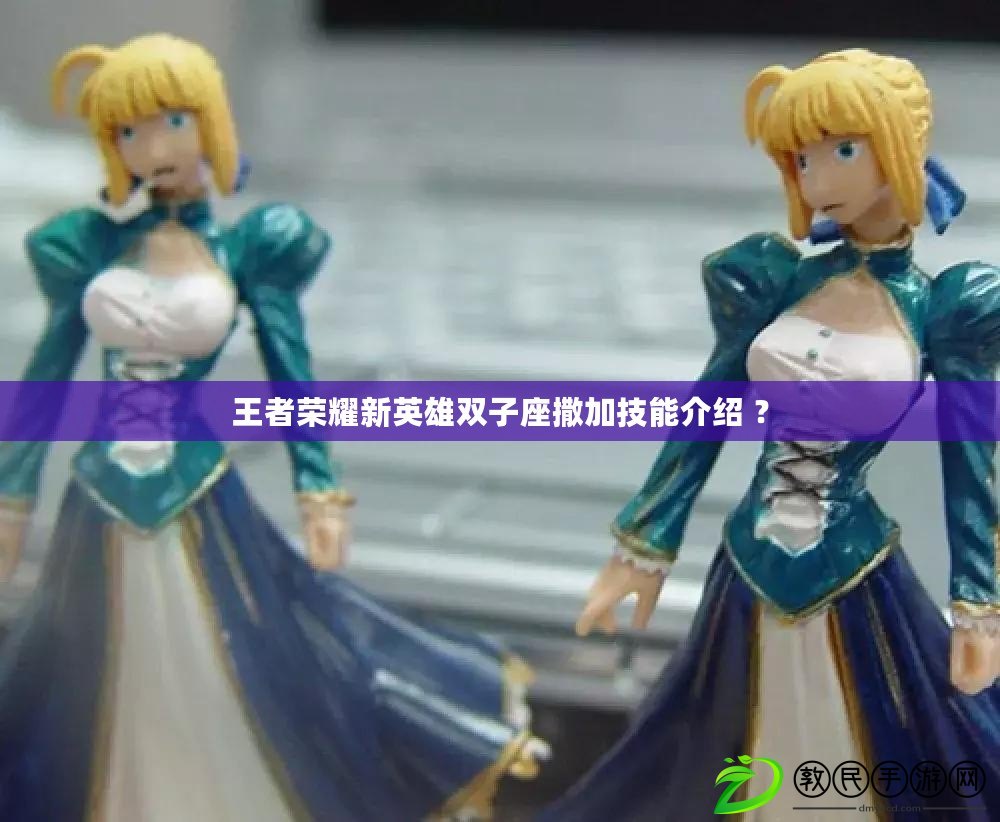 王者榮耀新英雄雙子座撒加技能介紹 ？