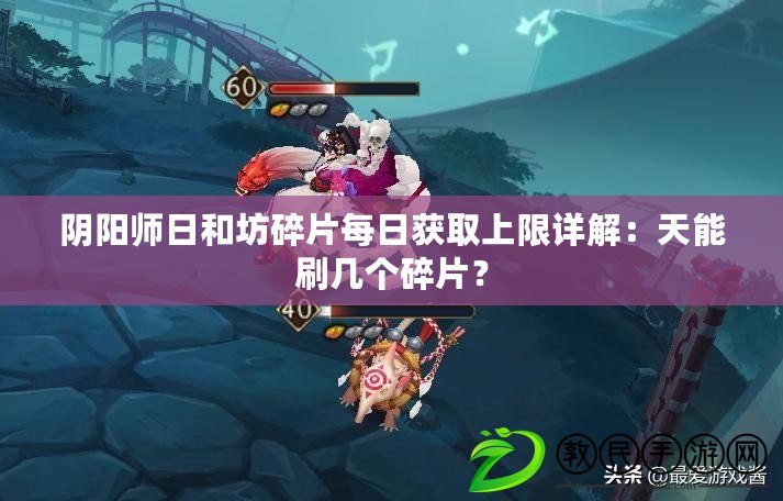 陰陽師日和坊碎片每日獲取上限詳解：天能刷幾個碎片？