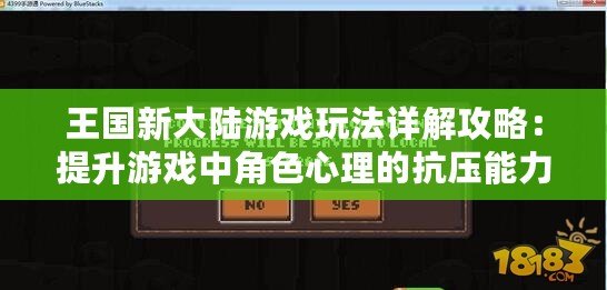 王國新大陸游戲玩法詳解攻略:提升游戲中角色心理的抗壓能力 王國新大陸游戲玩法詳解攻略:提升游戲中角色心理的抗壓能力