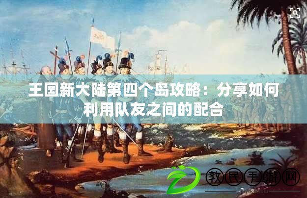 王國新大陸第四個島攻略：分享如何利用隊友之間的配合