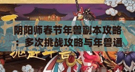 陰陽師春節年獸副本攻略：多次挑戰攻略與年獸通關陣容推薦
