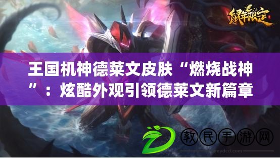 王國機神德萊文皮膚“燃燒戰神”：炫酷外觀引領德萊文新篇章(英雄聯盟王國機神德萊文：操控機械巨劍，統治戰場的無敵斗士)