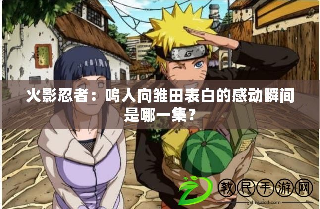 火影忍者：鳴人向雛田表白的感動瞬間是哪一集？