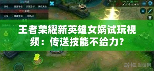 王者榮耀新英雄女媧試玩視頻：傳送技能不給力？
