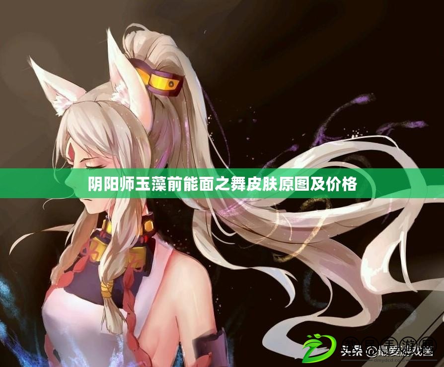 陰陽師玉藻前能面之舞皮膚原圖及價格