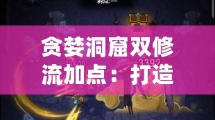 貪婪洞窟雙修流加點：打造最強玩法