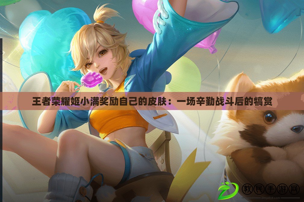 王者榮耀姬小滿獎勵自己的皮膚：一場辛勤戰斗后的犒賞