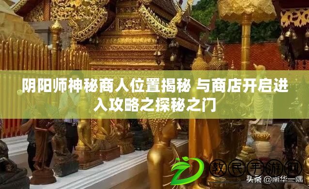陰陽師神秘商人位置揭秘 與商店開啟進入攻略之探秘之門