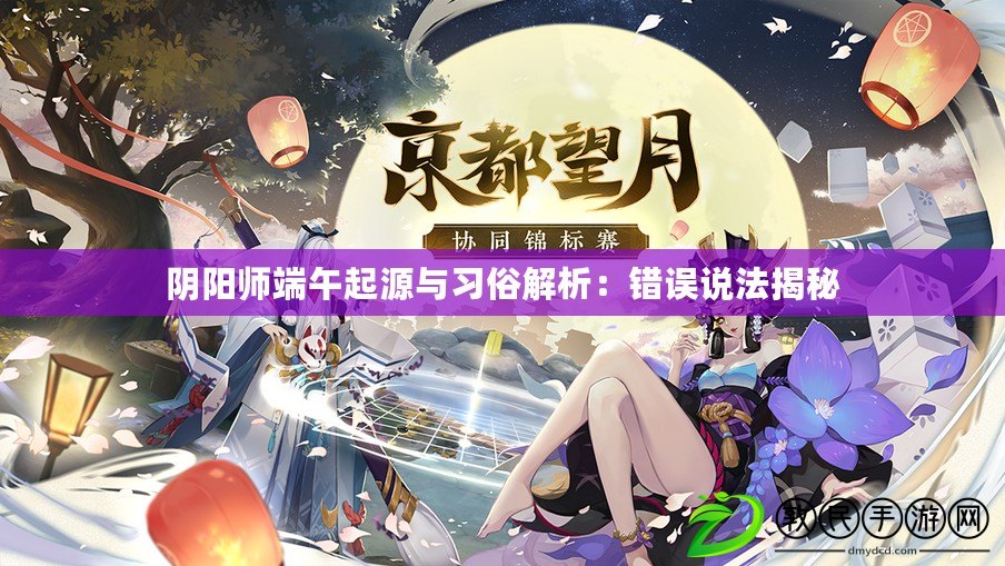 陰陽師端午起源與習俗解析：錯誤說法揭秘