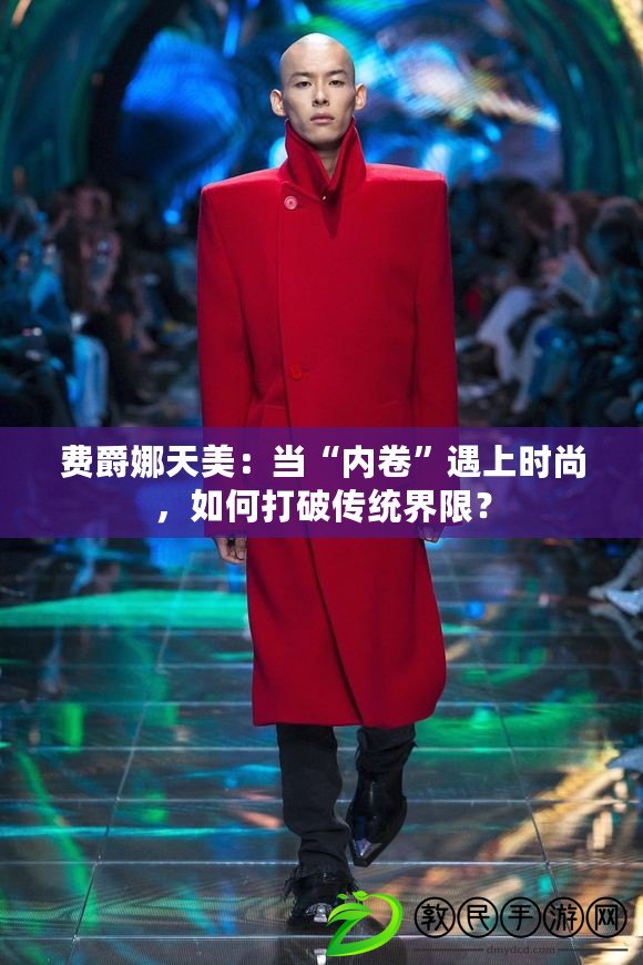 費爵娜天美：當“內卷”遇上時尚，如何打破傳統界限？