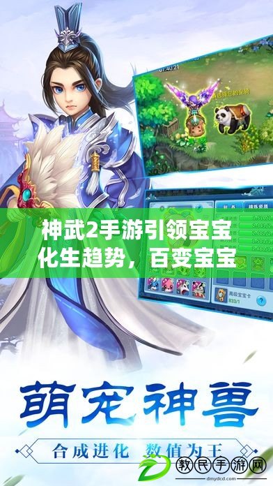神武2手游引領寶寶化生趨勢，百變寶寶玩轉精彩戰斗（打造屬于你的獨特寶寶軍團，神武2手游化生系統全面解析）