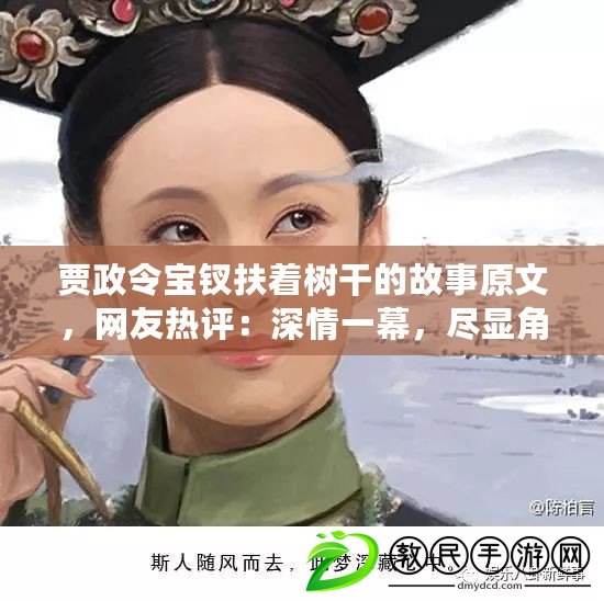 賈政令寶釵扶著樹干的故事原文，網友熱評：深情一幕，盡顯角色間微妙關系