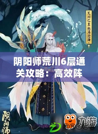 陰陽師荒川6層通關攻略：高效陣容助你輕松擊敗荒川副本第6層