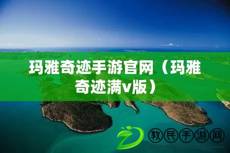 瑪雅奇跡手游官網（瑪雅奇跡滿v版）