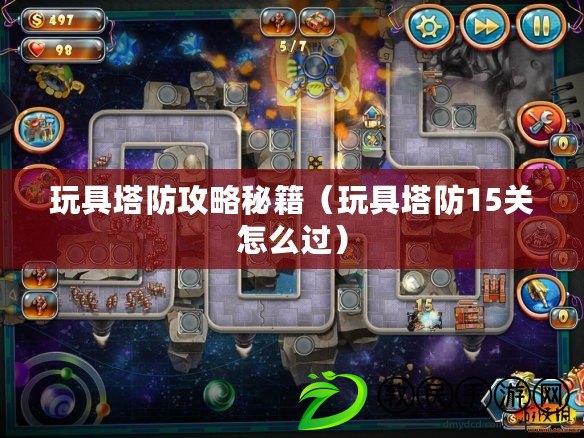 玩具塔防攻略秘籍（玩具塔防15關怎么過）
