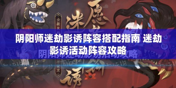 陰陽師迷劫影誘陣容搭配指南 迷劫影誘活動陣容攻略